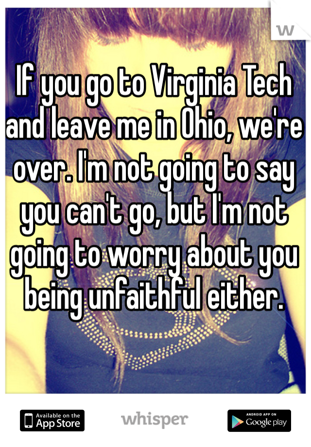 If you go to Virginia Tech and leave me in Ohio, we're over. I'm not going to say you can't go, but I'm not going to worry about you being unfaithful either. 