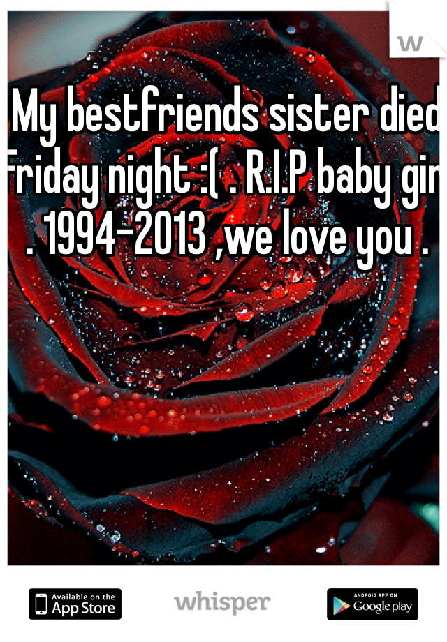 My bestfriends sister died Friday night :( . R.I.P baby girl . 1994-2013 ,we love you .
