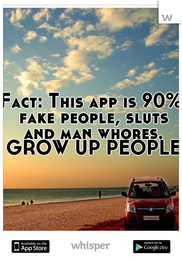 Fact: This app is 90% fake people, sluts and man whores. GROW UP PEOPLE.