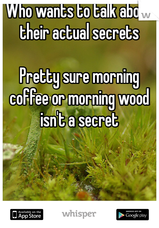 Who wants to talk about their actual secrets

Pretty sure morning coffee or morning wood isn't a secret
