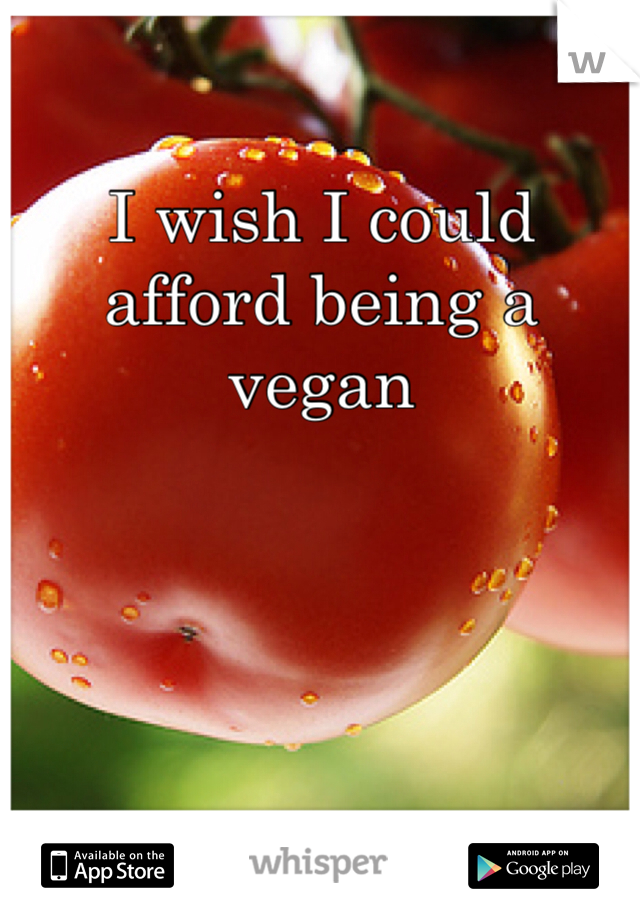 I wish I could afford being a vegan 