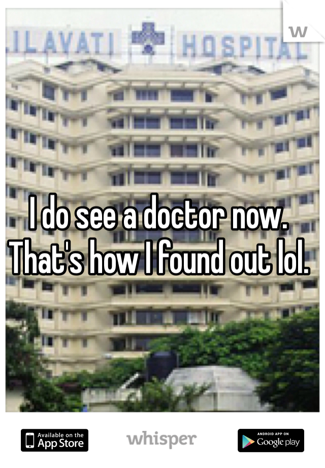 I do see a doctor now. That's how I found out lol. 