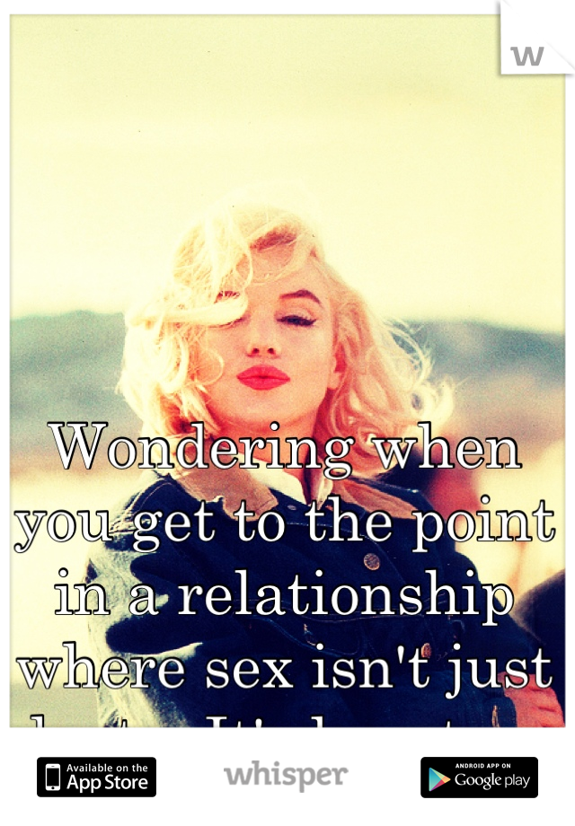 Wondering when you get to the point in a relationship where sex isn't just lust... It's love too.