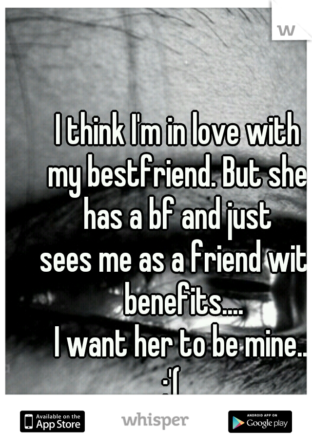 I think I'm in love with 
my bestfriend. But she 
has a bf and just 
sees me as a friend with benefits....
I want her to be mine..
:'(   