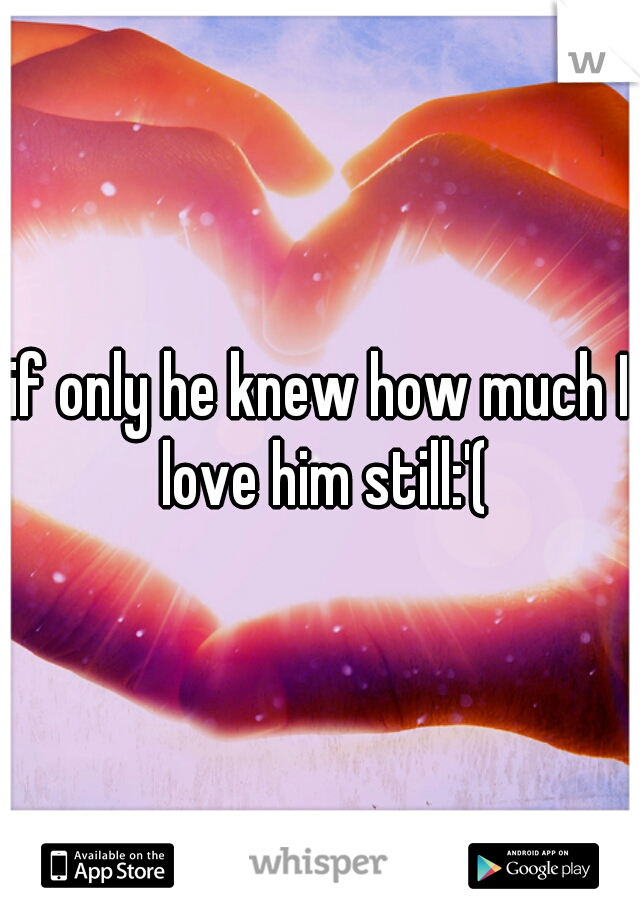 if only he knew how much I love him still:'(