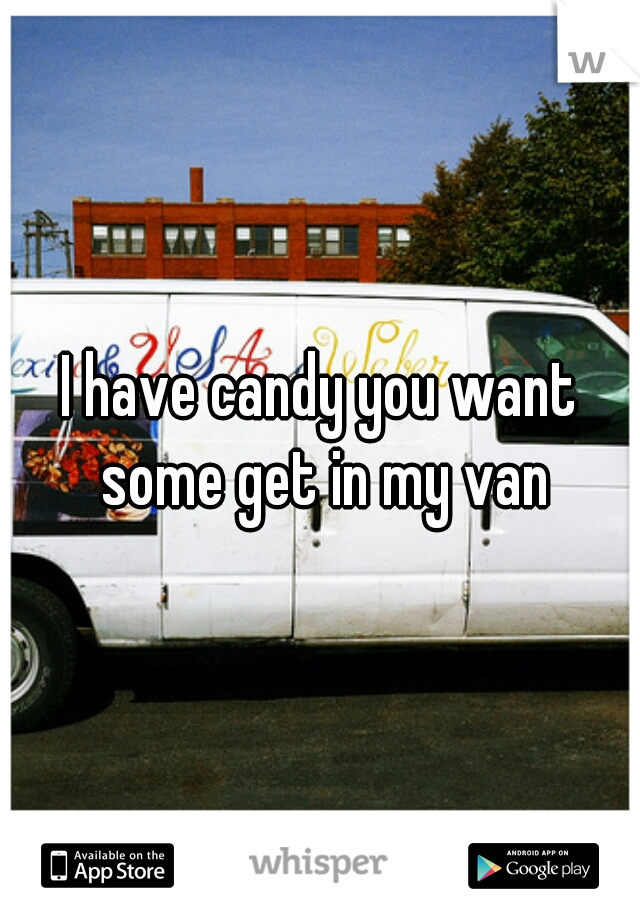 I have candy you want some get in my van