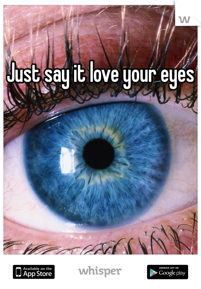 Just say it love your eyes