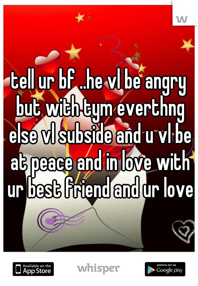 tell ur bf ..he vl be angry but with tym everthng else vl subside and u vl be at peace and in love with ur best friend and ur love