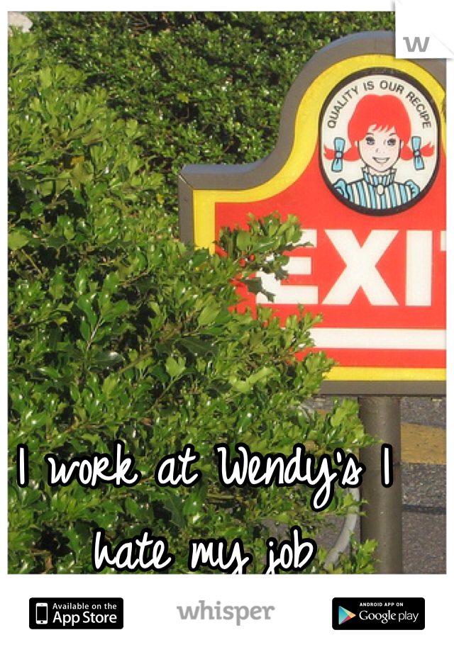 I work at Wendy's I hate my job 