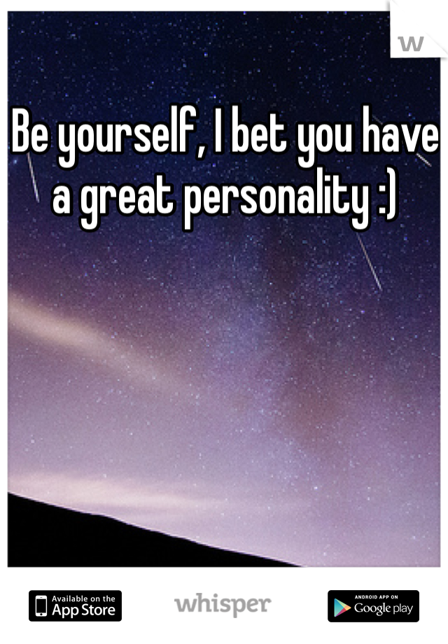 Be yourself, I bet you have a great personality :)