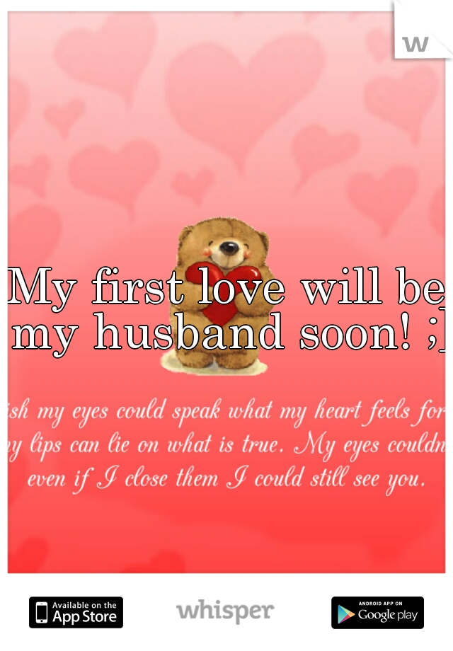 My first love will be my husband soon! ;]