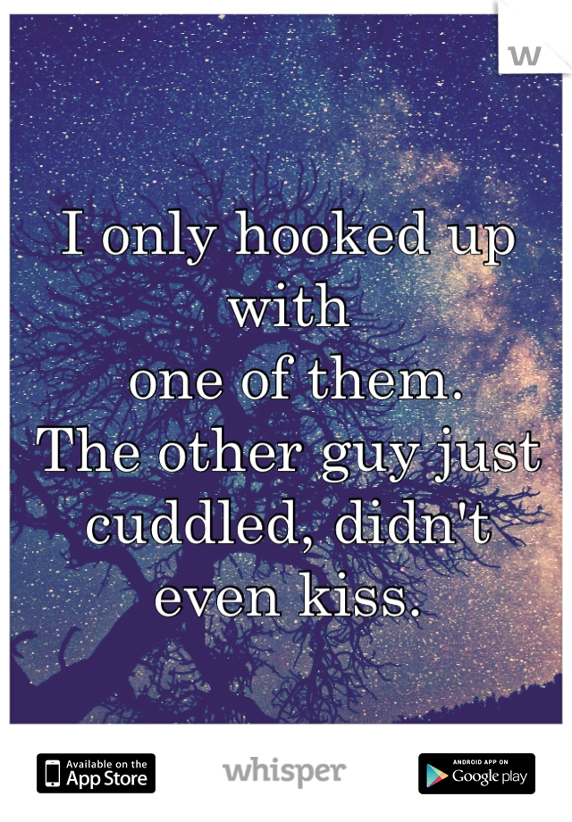 I only hooked up with
 one of them. 
The other guy just cuddled, didn't
even kiss. 