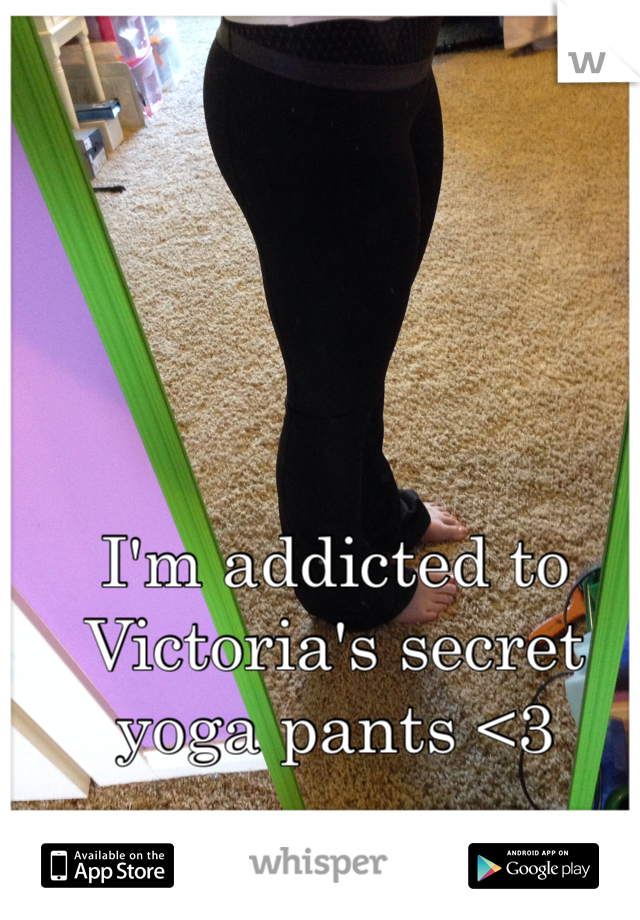 I'm addicted to Victoria's secret yoga pants <3