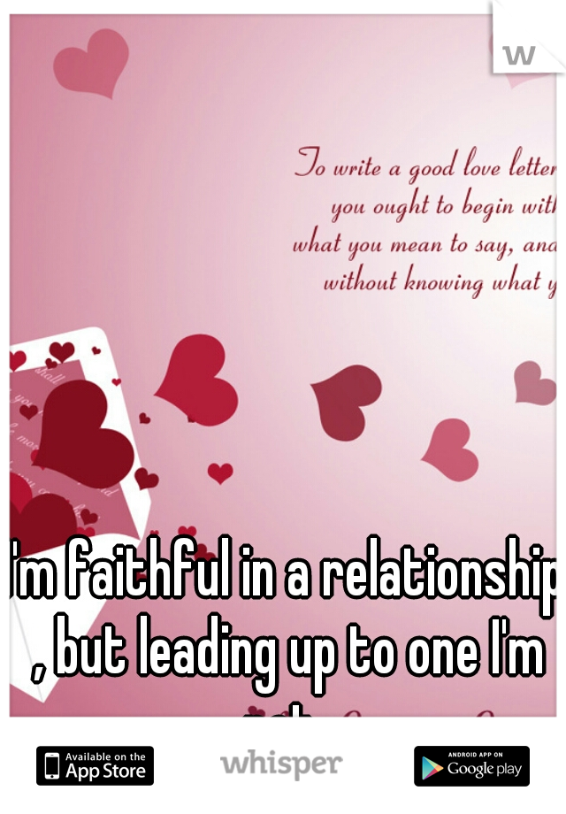 I'm faithful in a relationship , but leading up to one I'm not .