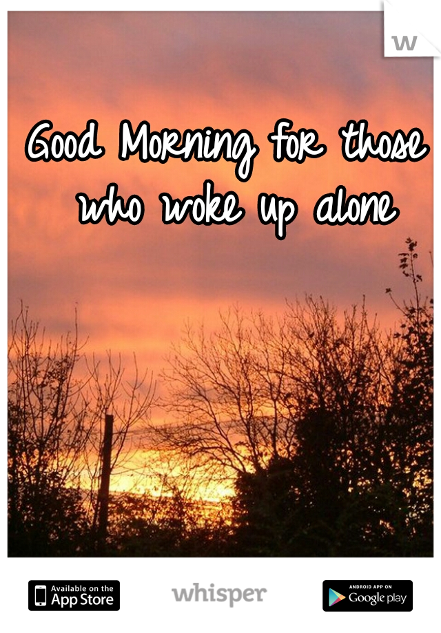 Good Morning for those who woke up alone
