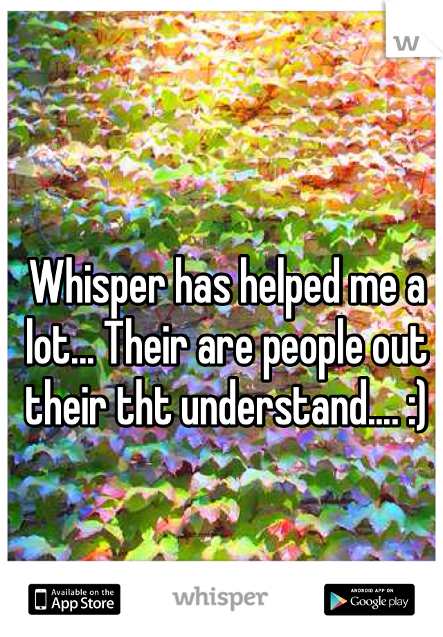 Whisper has helped me a lot... Their are people out their tht understand.... :)