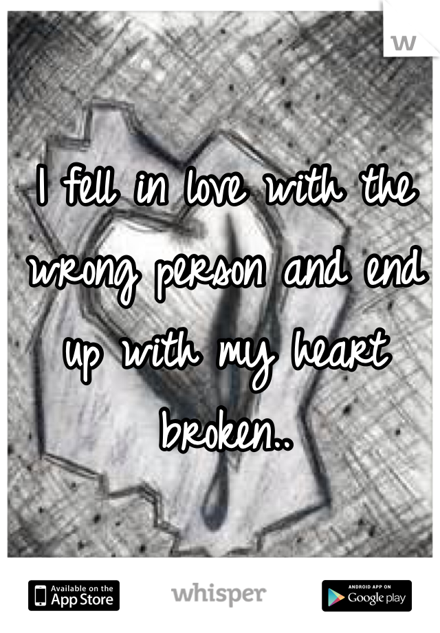 I fell in love with the wrong person and end up with my heart broken..