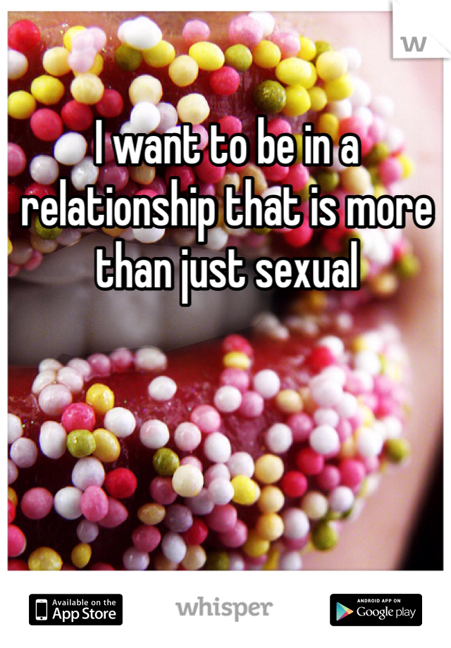 I want to be in a relationship that is more than just sexual 