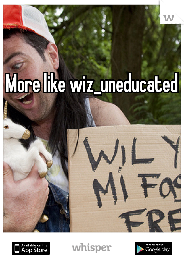 More like wiz_uneducated 