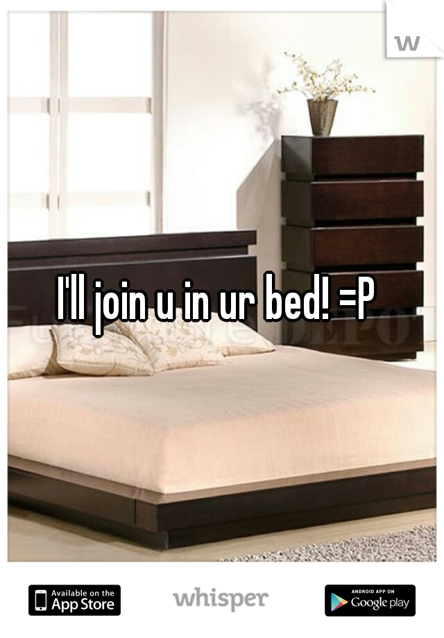 I'll join u in ur bed! =P 