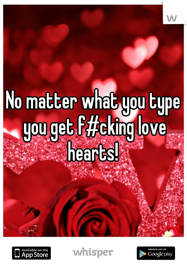 No matter what you type you get f#cking love hearts! 