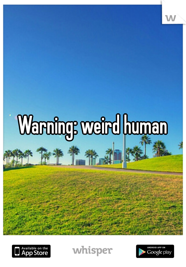 Warning: weird human