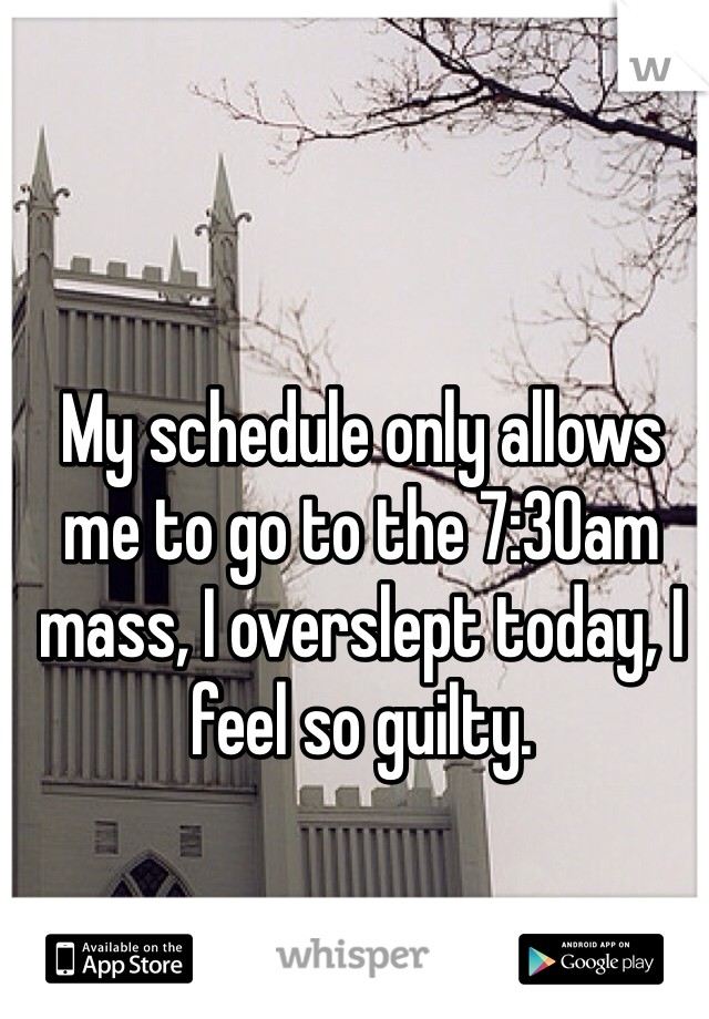 My schedule only allows me to go to the 7:30am mass, I overslept today, I feel so guilty. 