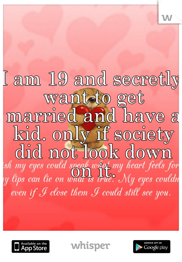 I am 19 and secretly want to get married and have a kid. only if society did not look down on it.