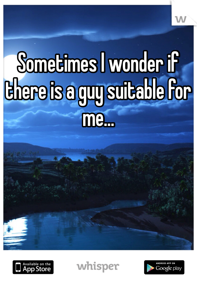Sometimes I wonder if there is a guy suitable for me…
