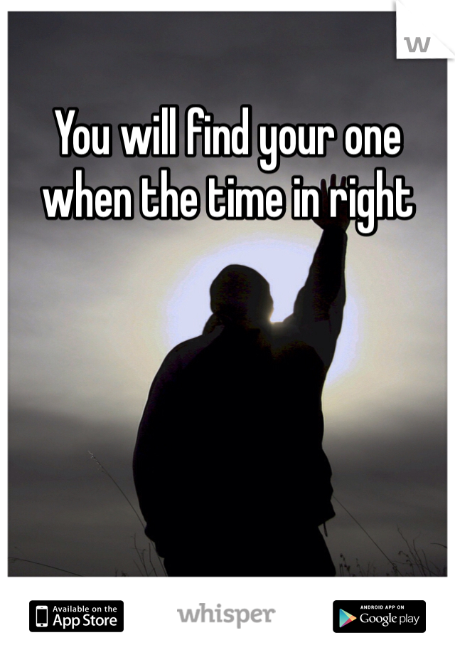 You will find your one when the time in right