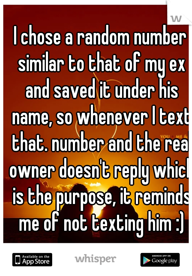 I chose a random number similar to that of my ex and saved it under his name, so whenever I text that. number and the real owner doesn't reply which is the purpose, it reminds me of not texting him :)