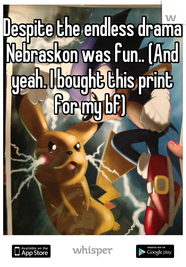 Despite the endless drama Nebraskon was fun.. (And yeah. I bought this print for my bf) 
