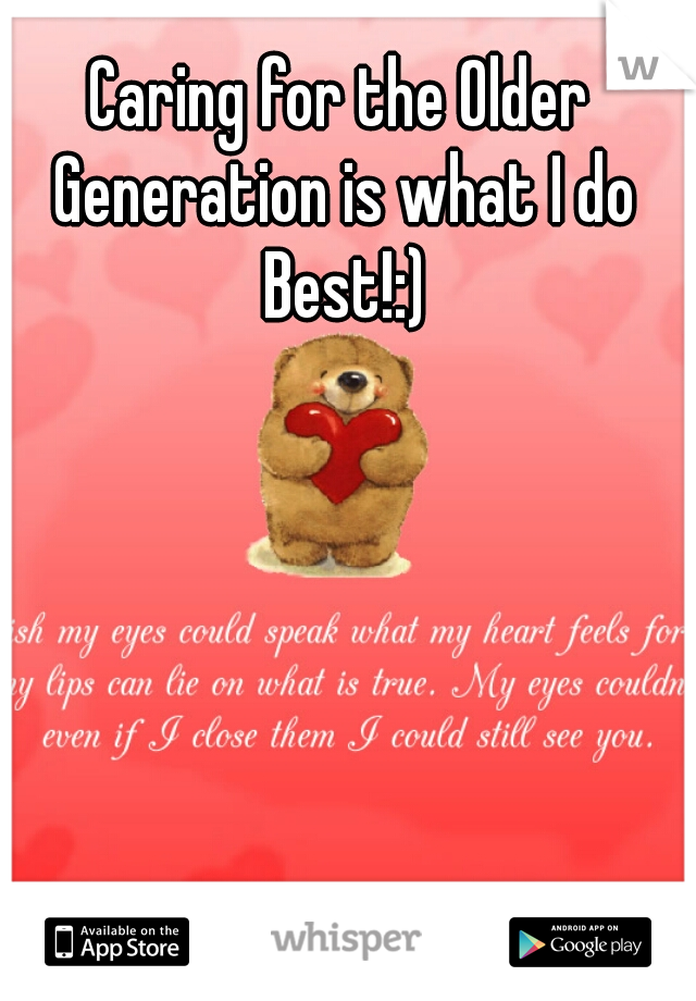 Caring for the Older Generation is what I do Best!:)