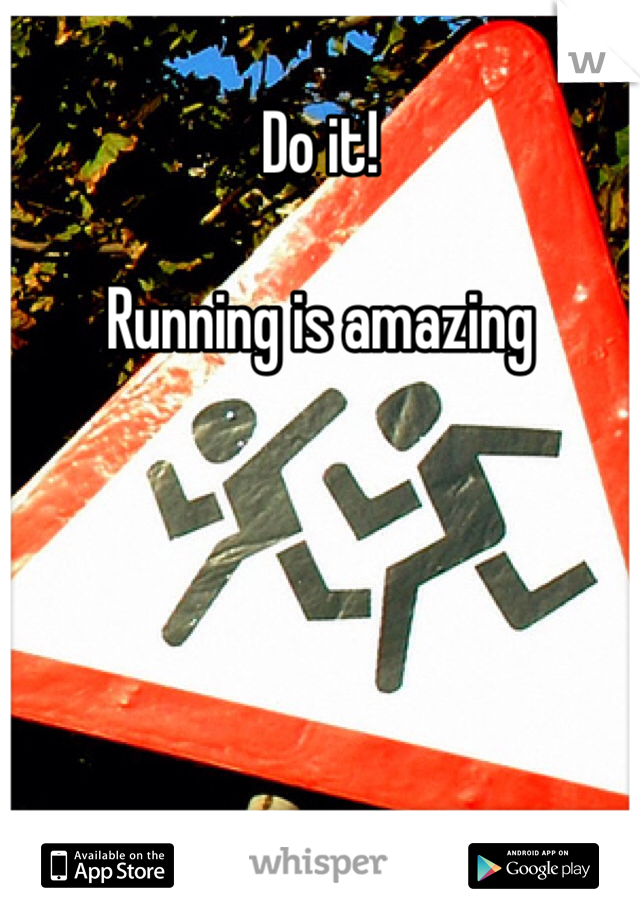 Do it!

Running is amazing