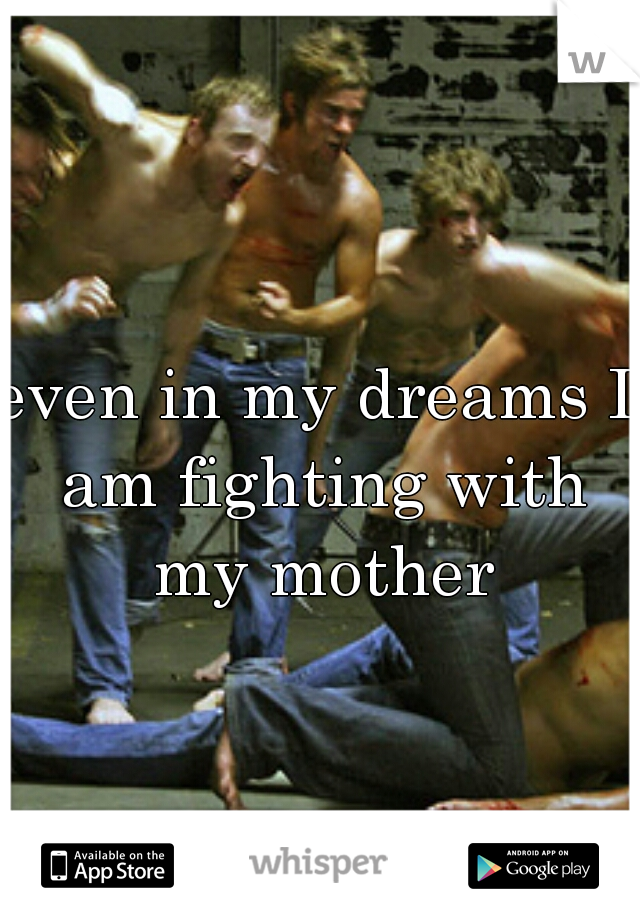 even in my dreams I am fighting with my mother