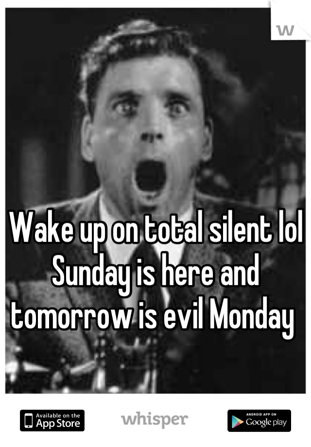 Wake up on total silent lol Sunday is here and tomorrow is evil Monday 