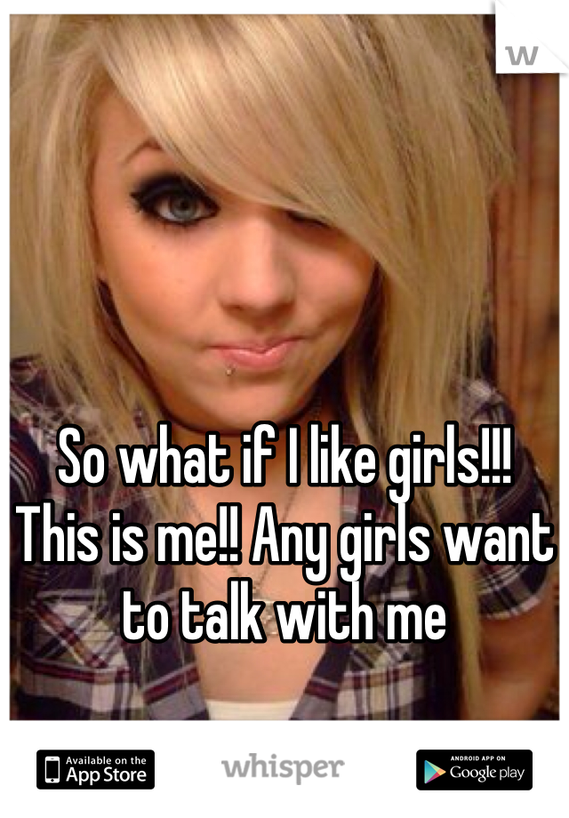 So what if I like girls!!!
This is me!! Any girls want to talk with me 