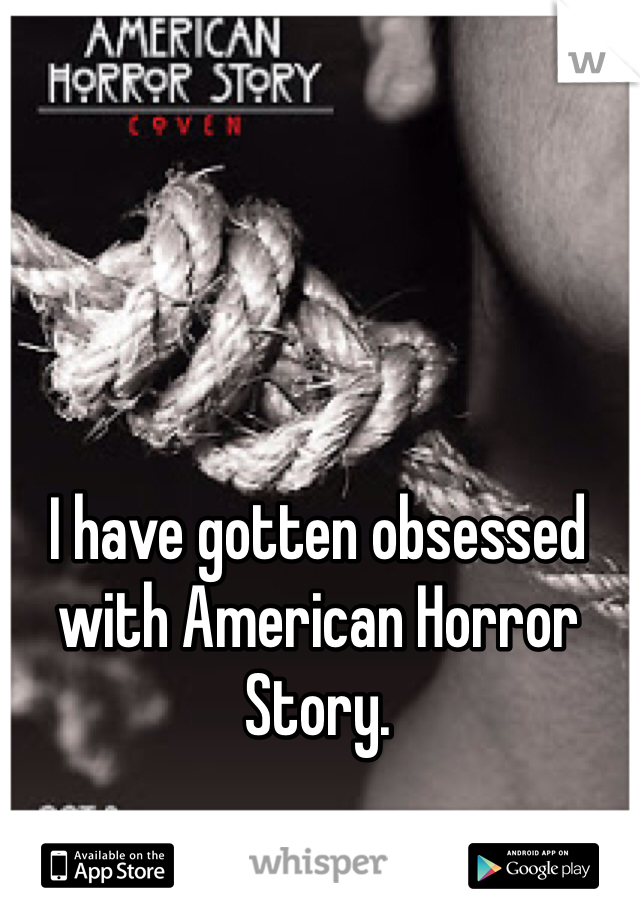 I have gotten obsessed with American Horror Story.