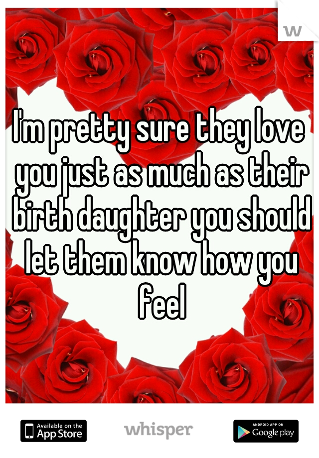 I'm pretty sure they love you just as much as their birth daughter you should let them know how you feel