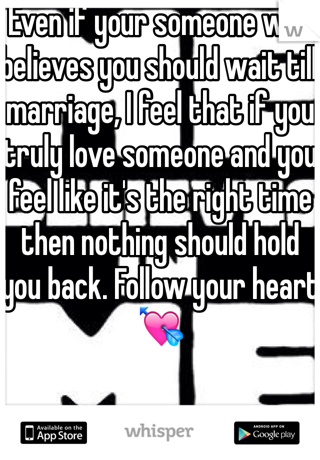 Even if your someone who believes you should wait till marriage, I feel that if you truly love someone and you feel like it's the right time then nothing should hold you back. Follow your heart💘
