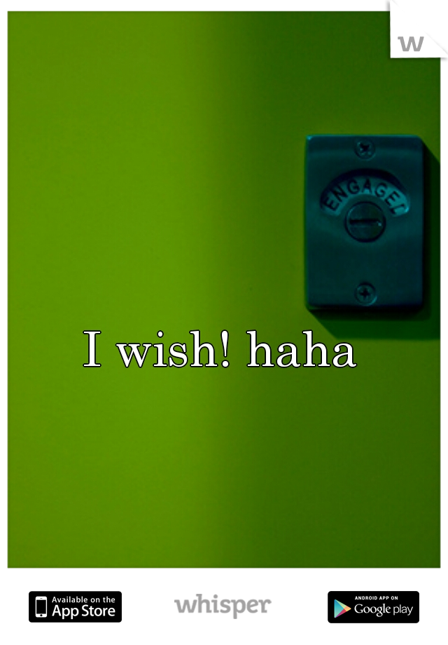 I wish! haha