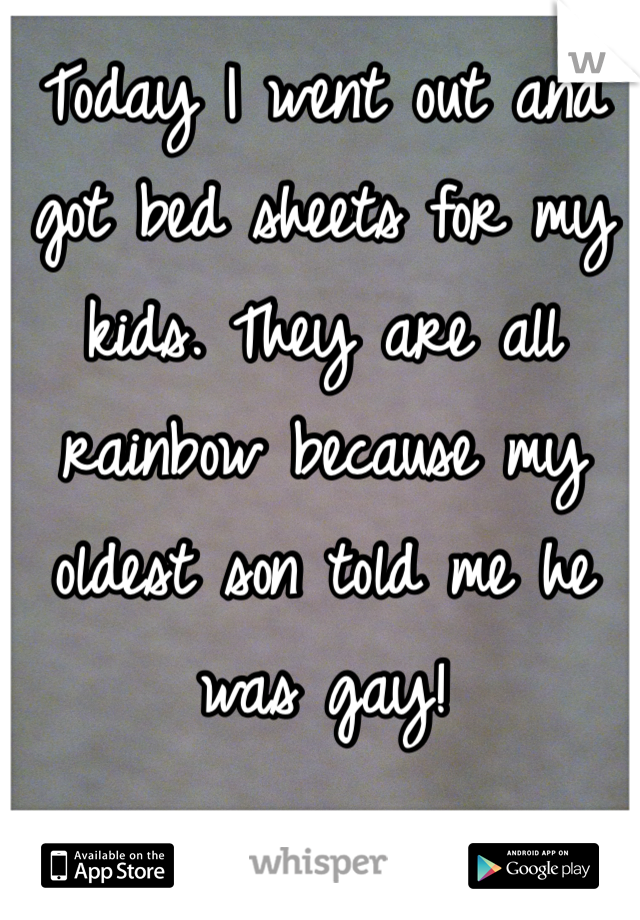 Today I went out and got bed sheets for my kids. They are all rainbow because my oldest son told me he was gay! 
