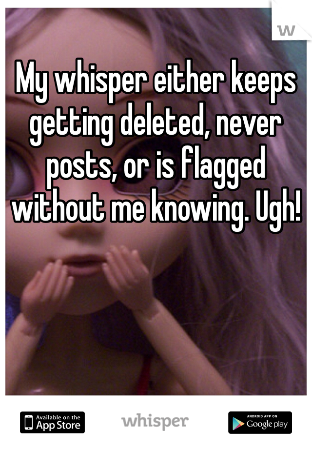 My whisper either keeps getting deleted, never posts, or is flagged without me knowing. Ugh! 