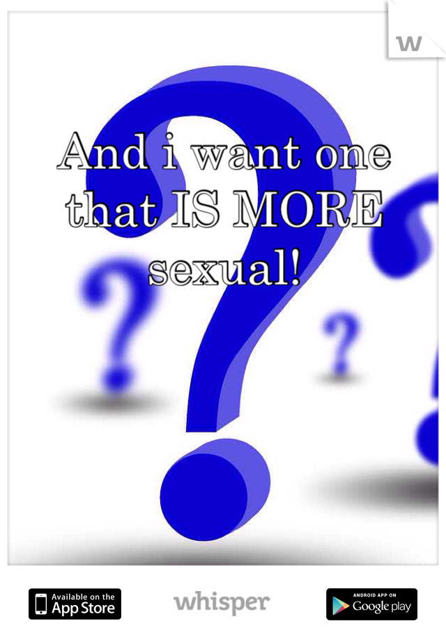 And i want one that IS MORE sexual! 