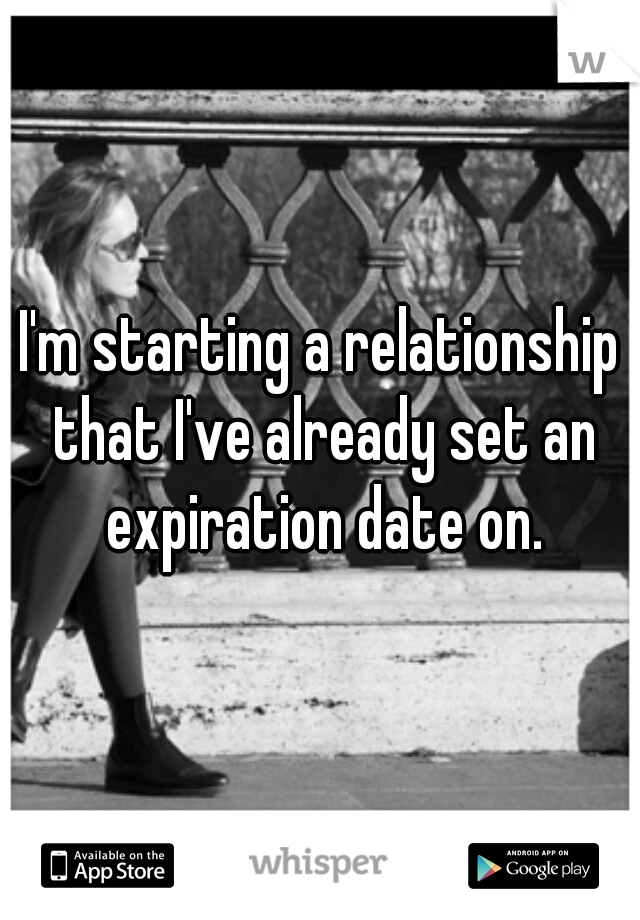 I'm starting a relationship that I've already set an expiration date on.