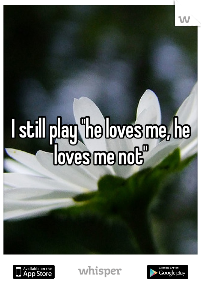 I still play "he loves me, he loves me not" 