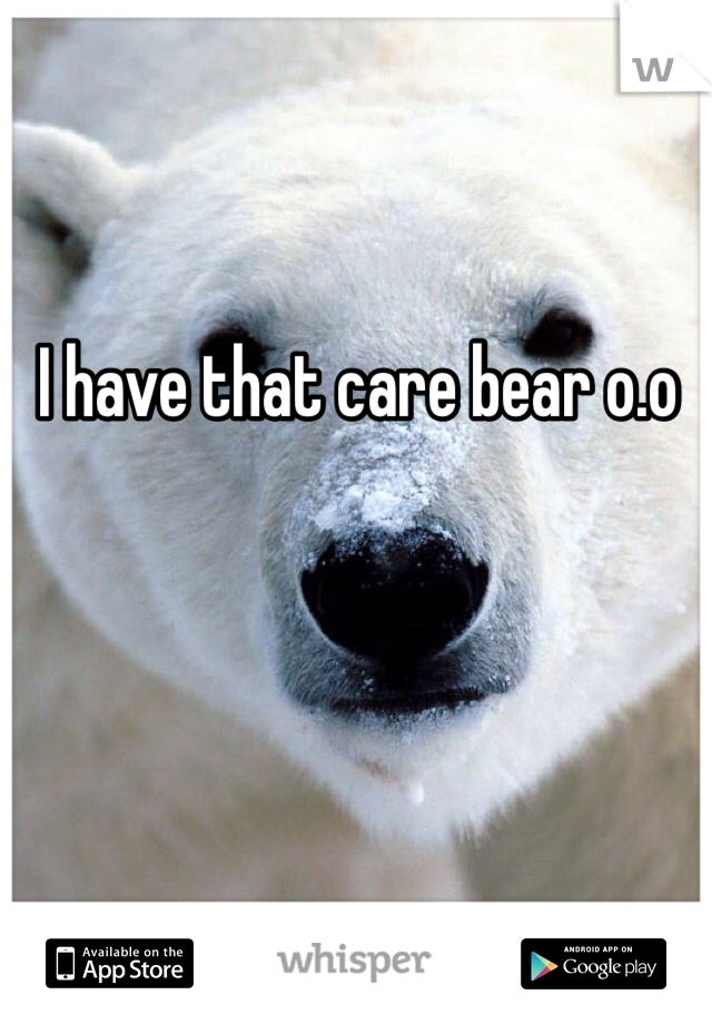 I have that care bear o.o