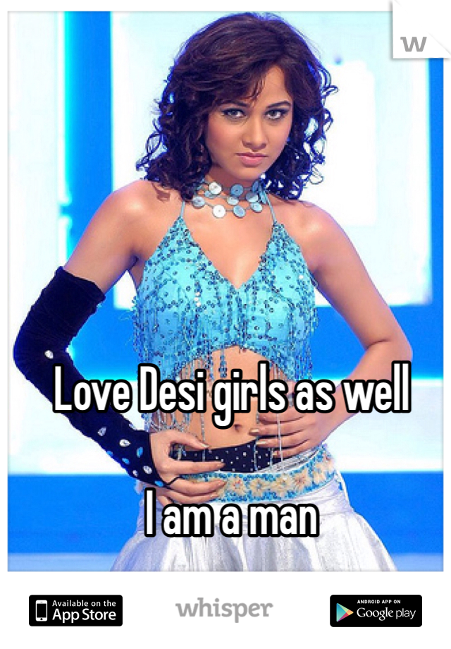 Love Desi girls as well

I am a man 