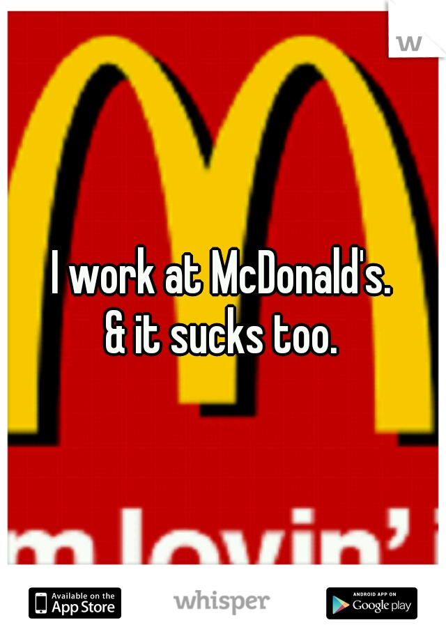 I work at McDonald's.
& it sucks too.