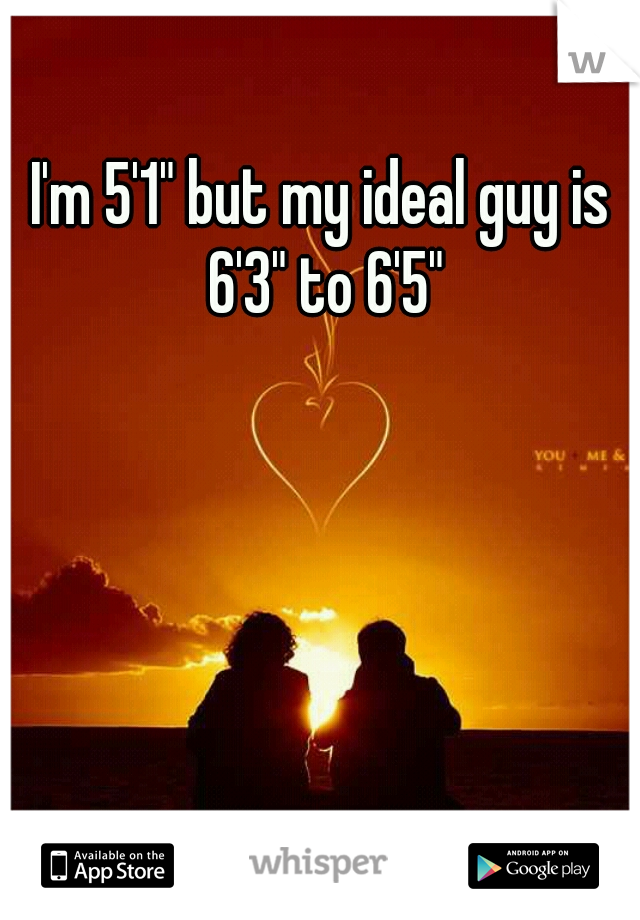 I'm 5'1" but my ideal guy is 6'3" to 6'5"